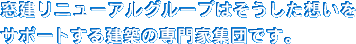 窓建リニューアルグループはそうした想いをサポートする建築の専門家集団です。